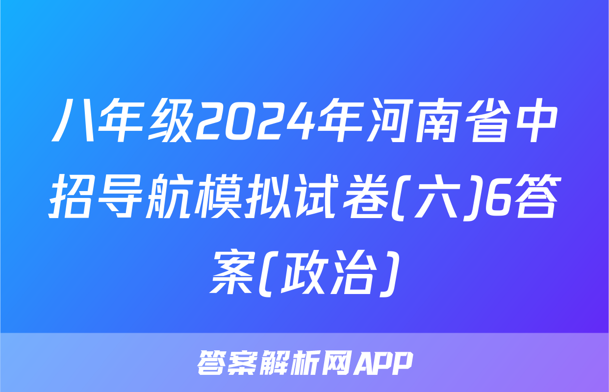 八年级2024年河南省中招导航模拟试卷(六)6答案(政治)