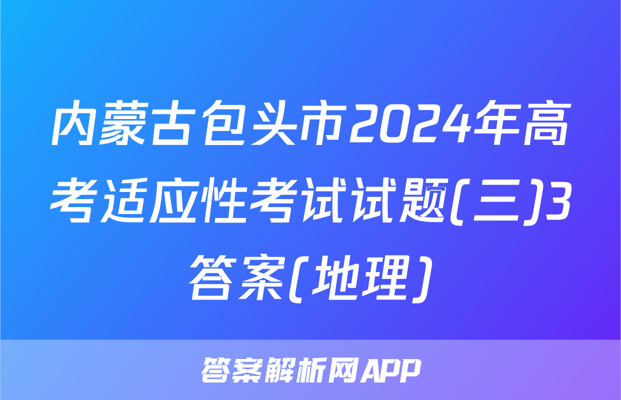 内蒙古包头市2024年高考适应性考试试题(三)3答案(地理)