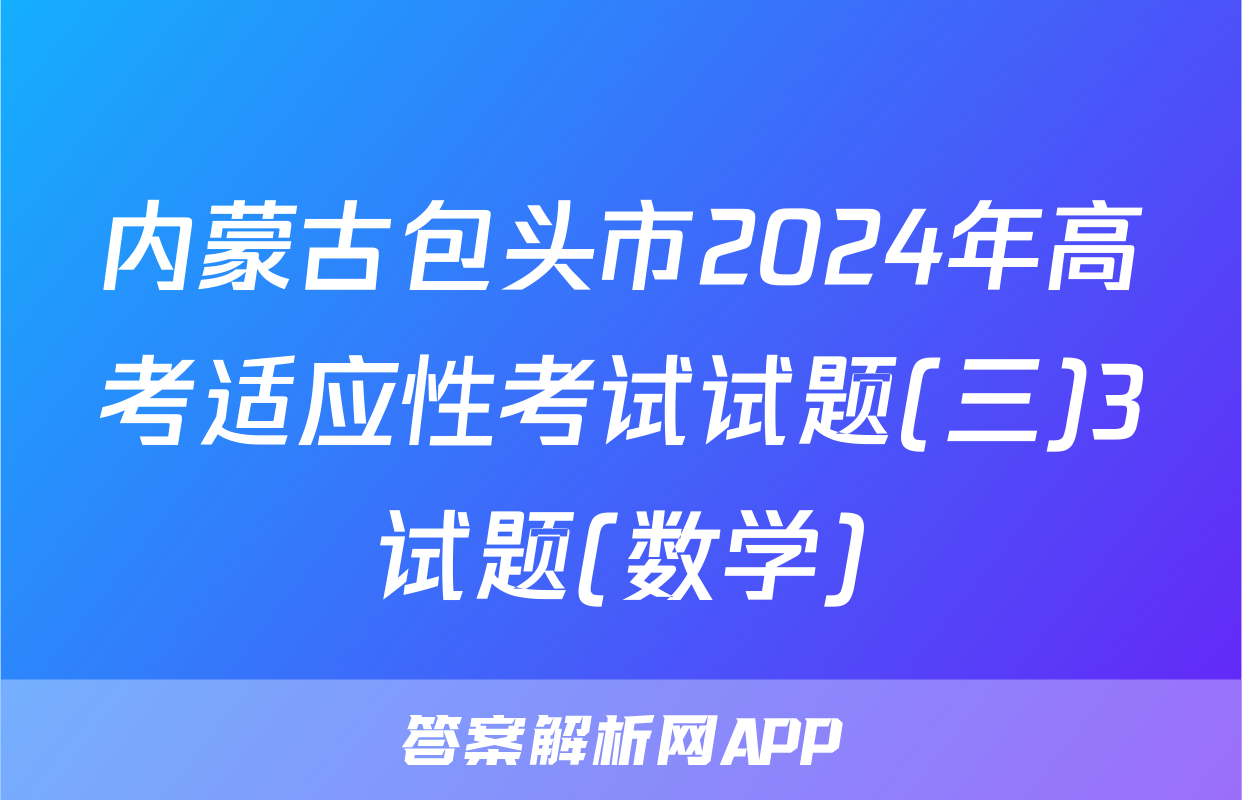 内蒙古包头市2024年高考适应性考试试题(三)3试题(数学)