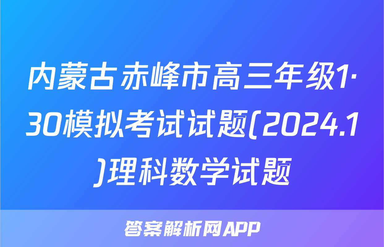 内蒙古赤峰市高三年级1·30模拟考试试题(2024.1)理科数学试题
