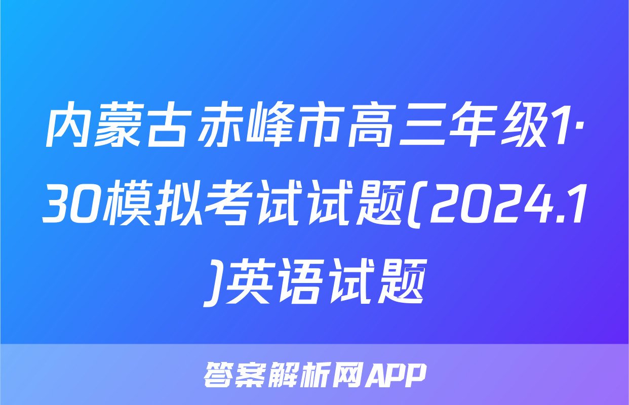 内蒙古赤峰市高三年级1·30模拟考试试题(2024.1)英语试题