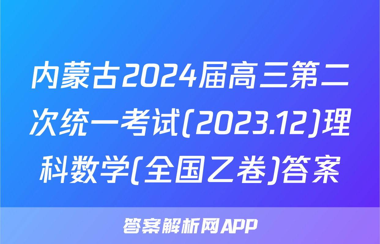 内蒙古2024届高三第二次统一考试(2023.12)理科数学(全国乙卷)答案