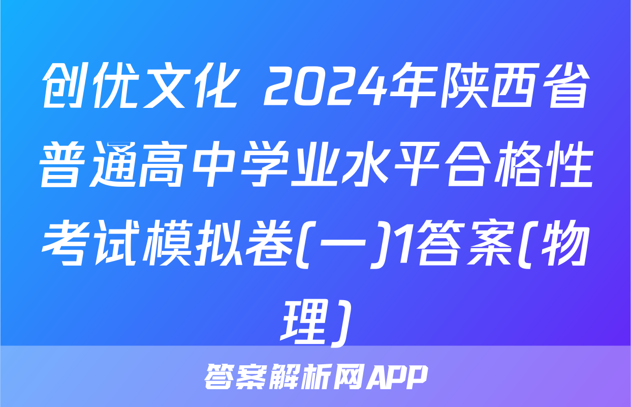 创优文化 2024年陕西省普通高中学业水平合格性考试模拟卷(一)1答案(物理)