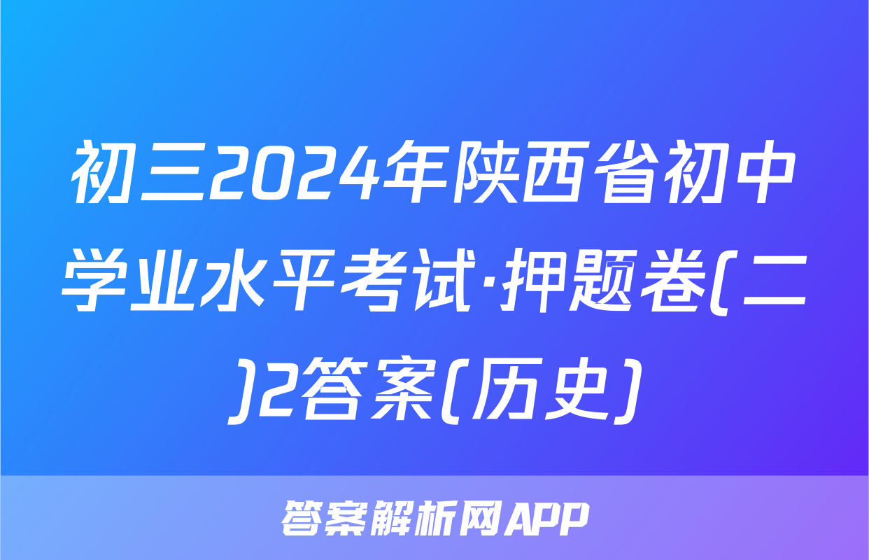 初三2024年陕西省初中学业水平考试·押题卷(二)2答案(历史)