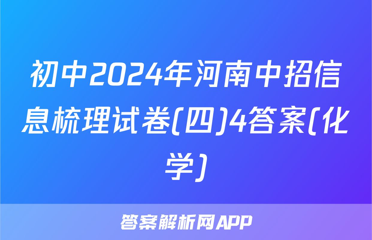 初中2024年河南中招信息梳理试卷(四)4答案(化学)