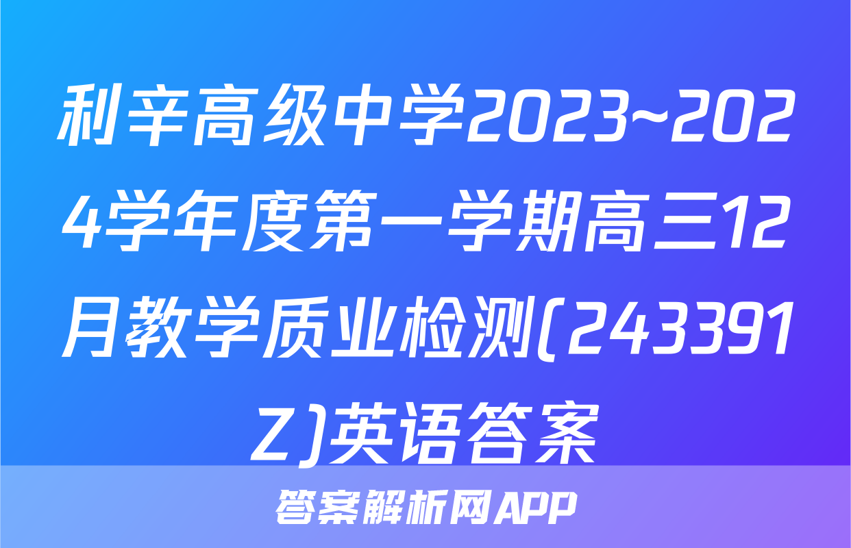 利辛高级中学2023~2024学年度第一学期高三12月教学质业检测(243391Z)英语答案