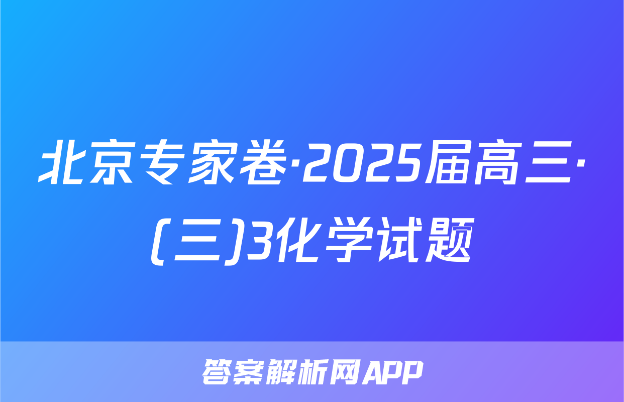 北京专家卷·2025届高三·(三)3化学试题