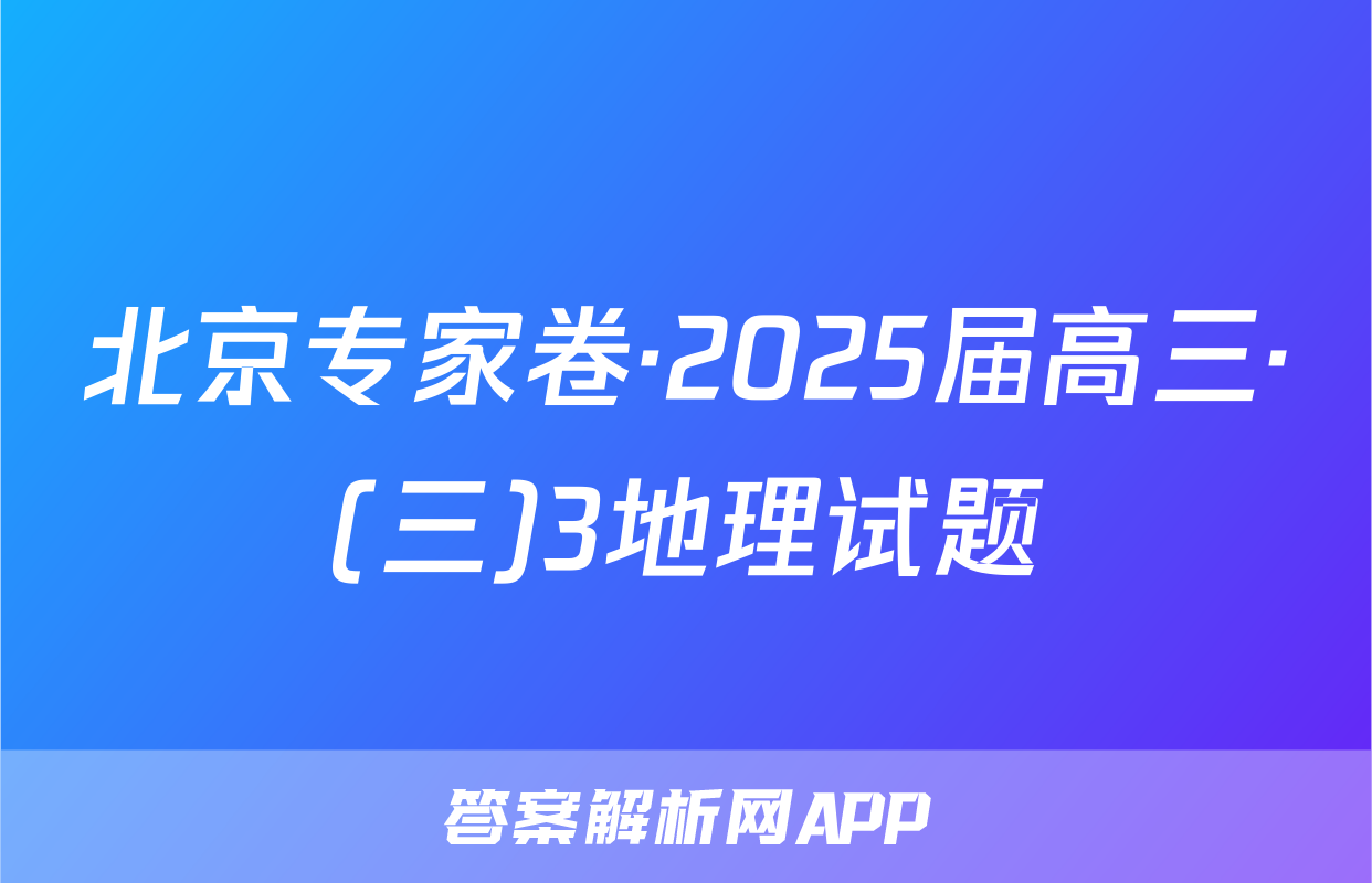 北京专家卷·2025届高三·(三)3地理试题