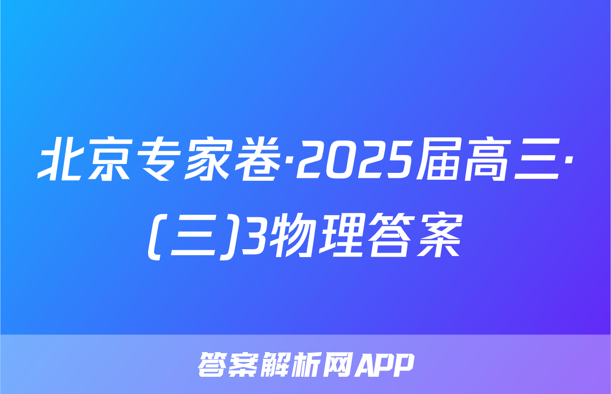 北京专家卷·2025届高三·(三)3物理答案