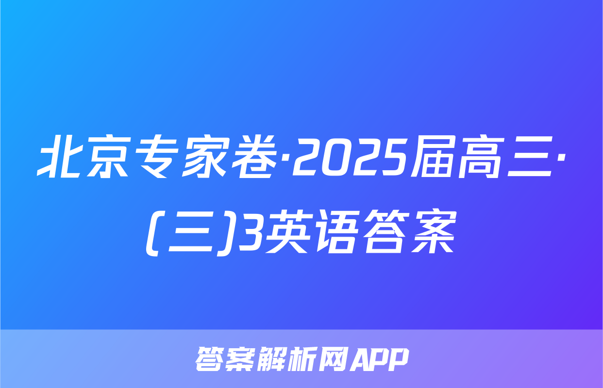 北京专家卷·2025届高三·(三)3英语答案