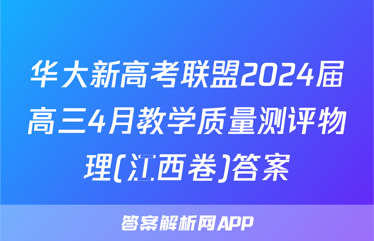 华大新高考联盟2024届高三4月教学质量测评物理(江西卷)答案