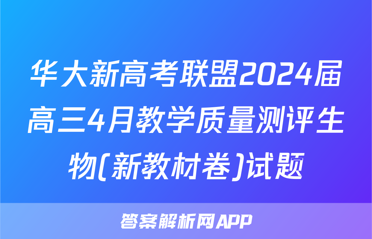 华大新高考联盟2024届高三4月教学质量测评生物(新教材卷)试题