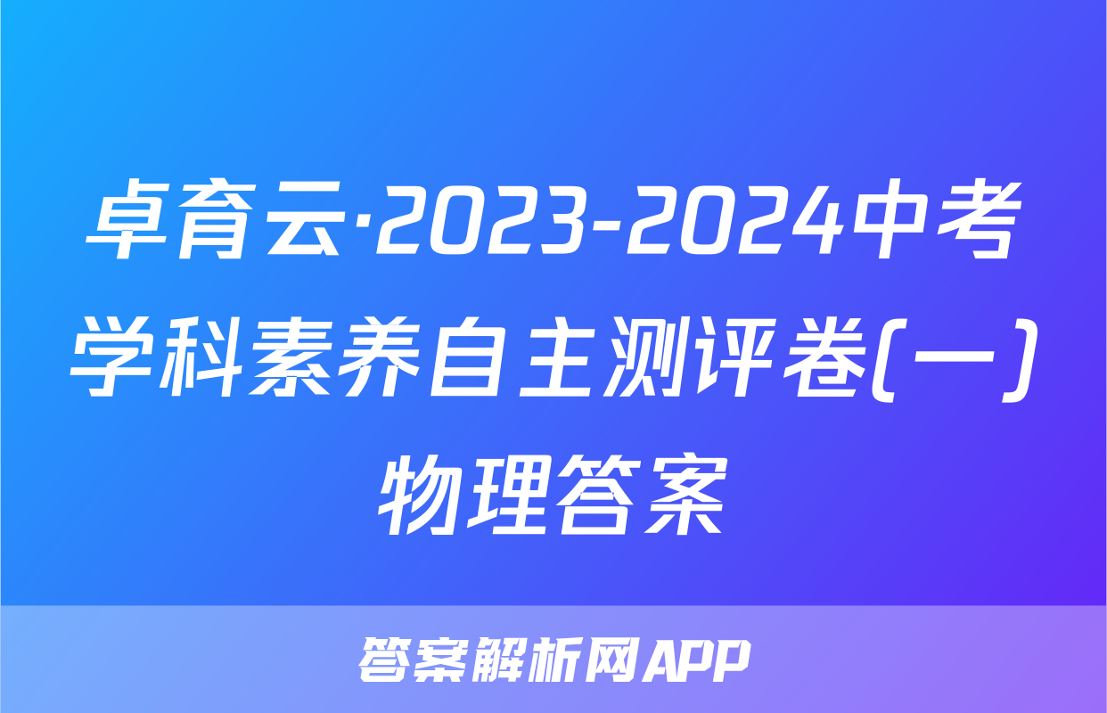 卓育云·2023-2024中考学科素养自主测评卷(一)物理答案