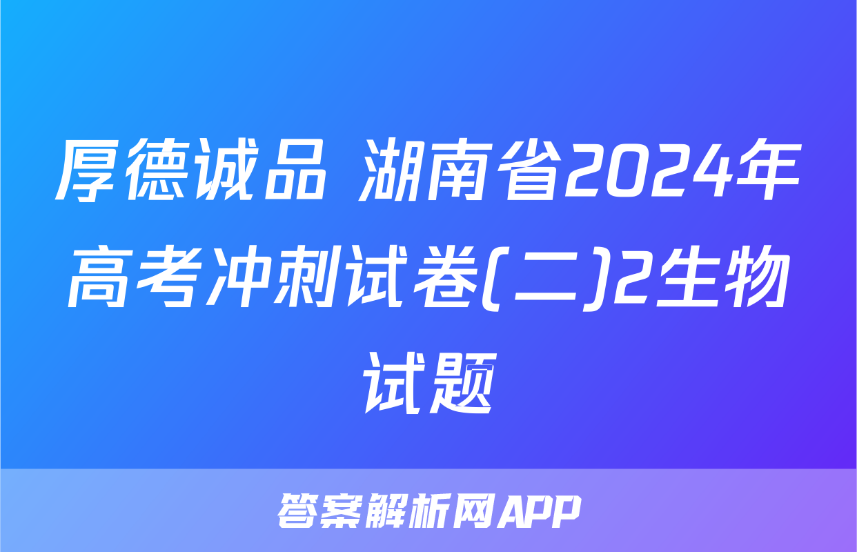 厚德诚品 湖南省2024年高考冲刺试卷(二)2生物试题