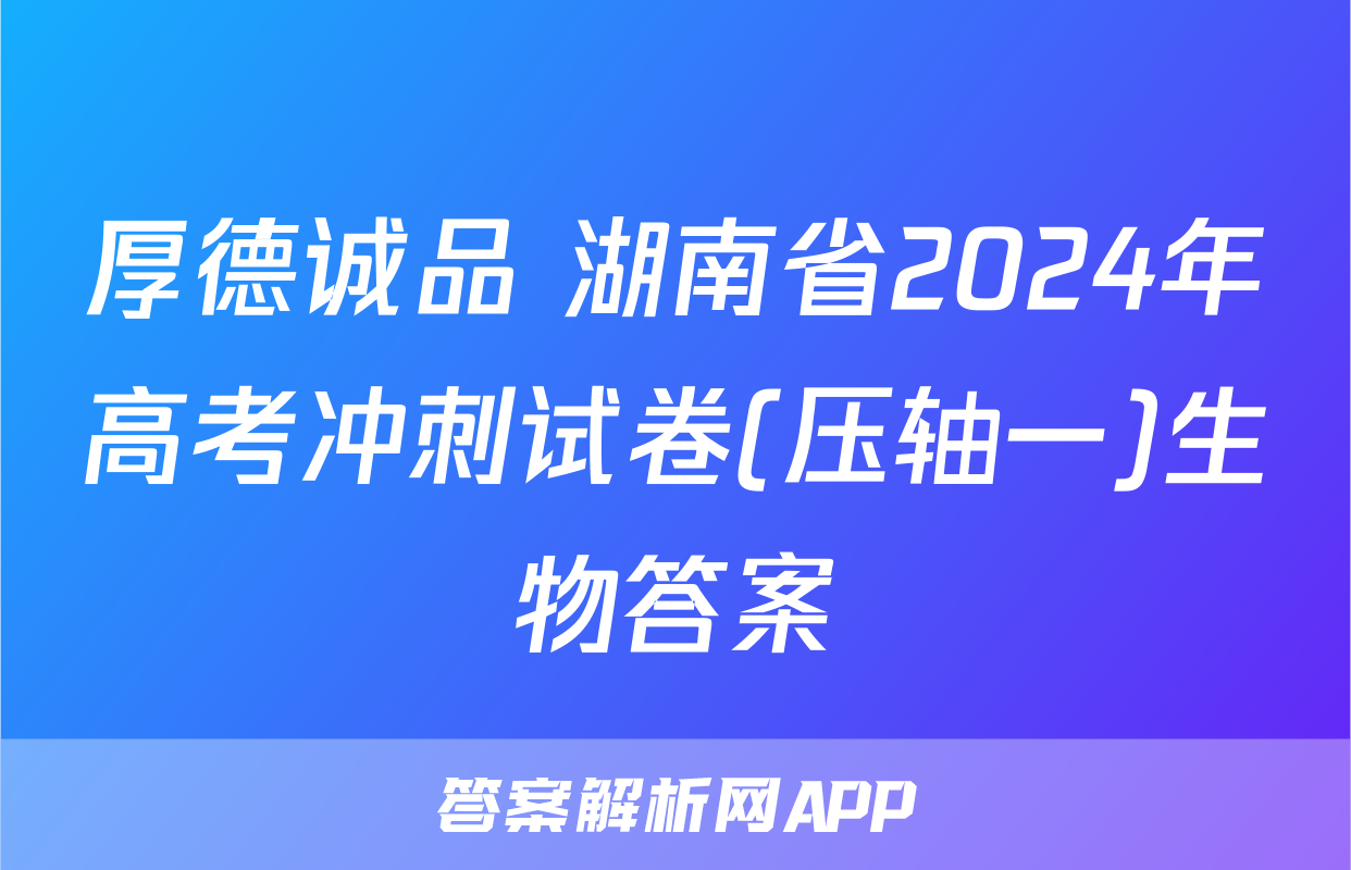 厚德诚品 湖南省2024年高考冲刺试卷(压轴一)生物答案