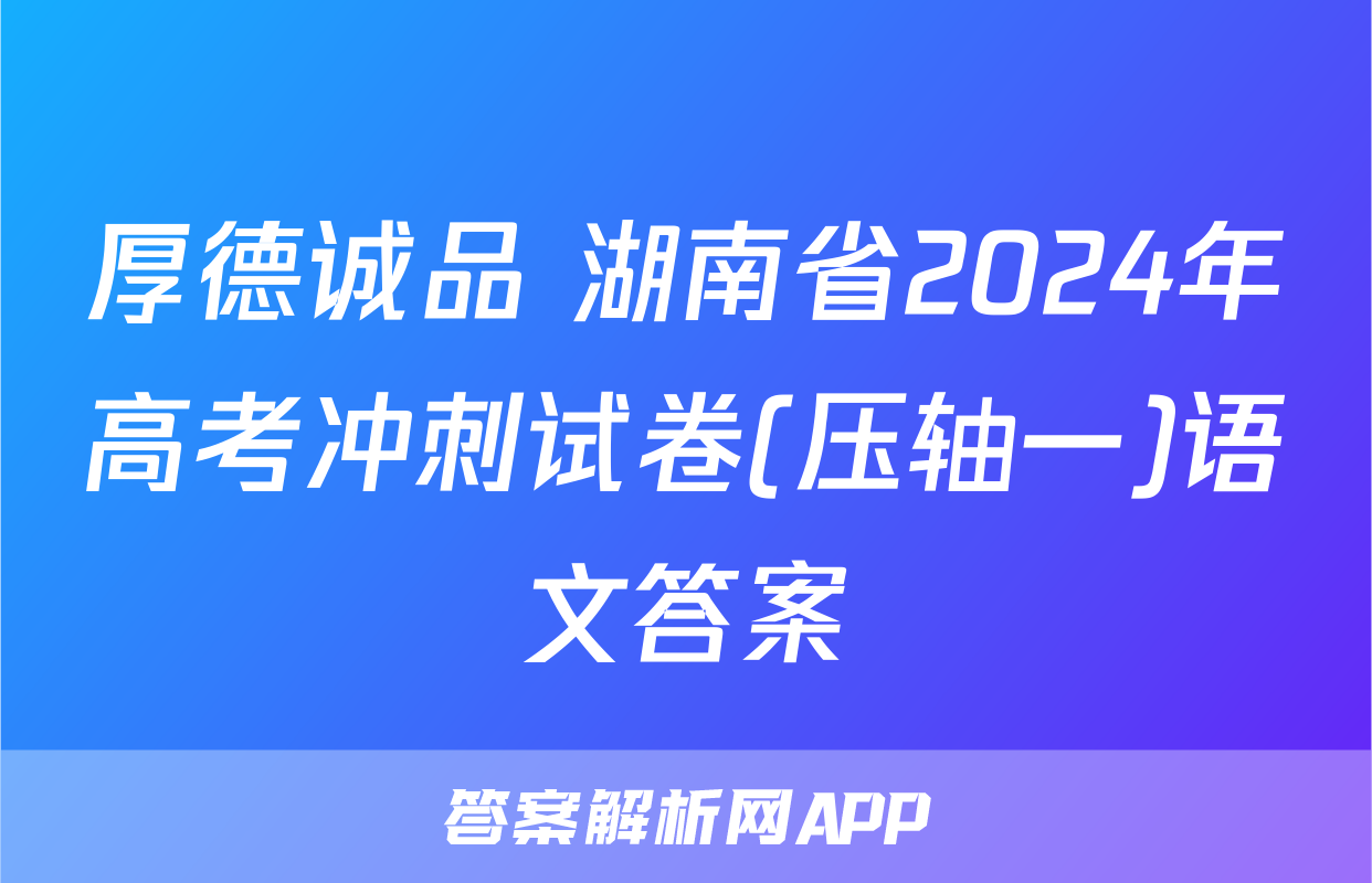 厚德诚品 湖南省2024年高考冲刺试卷(压轴一)语文答案