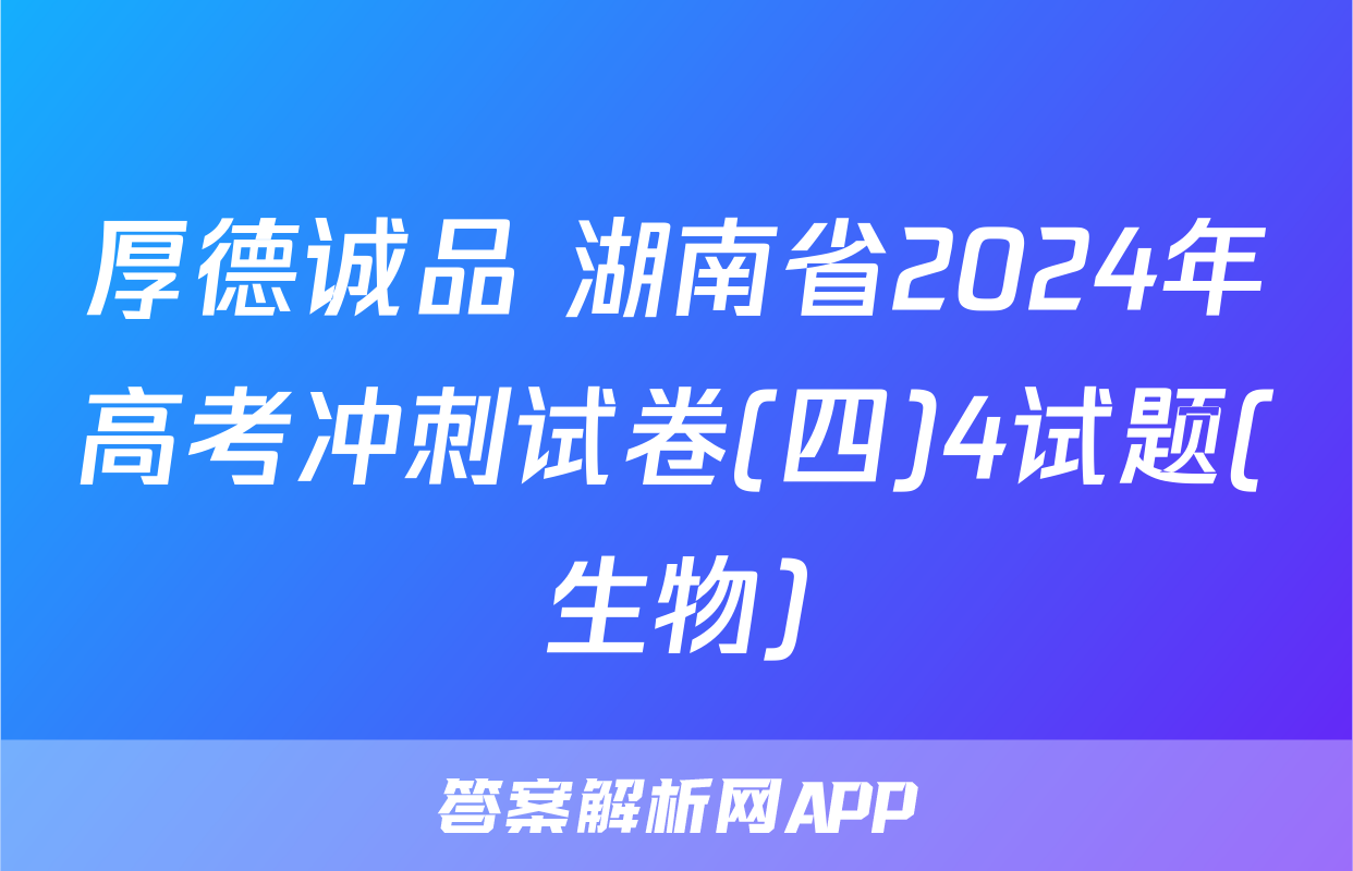 厚德诚品 湖南省2024年高考冲刺试卷(四)4试题(生物)