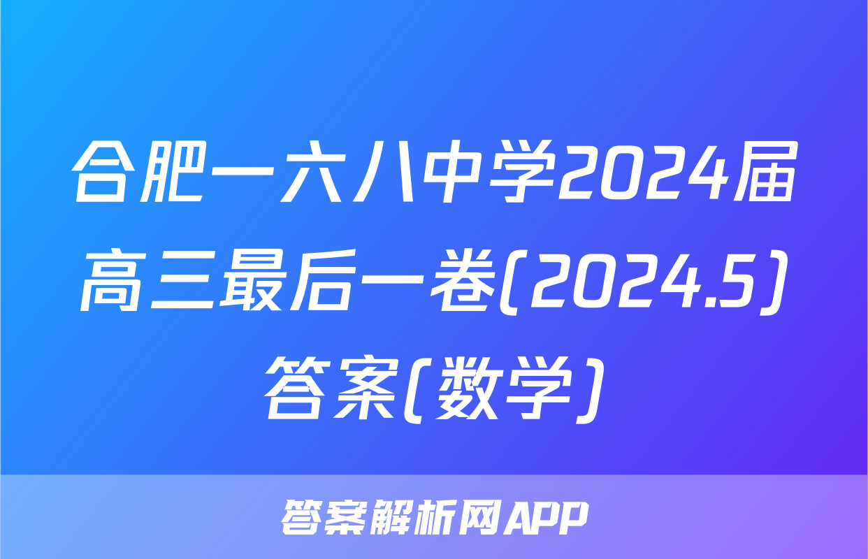 合肥一六八中学2024届高三最后一卷(2024.5)答案(数学)