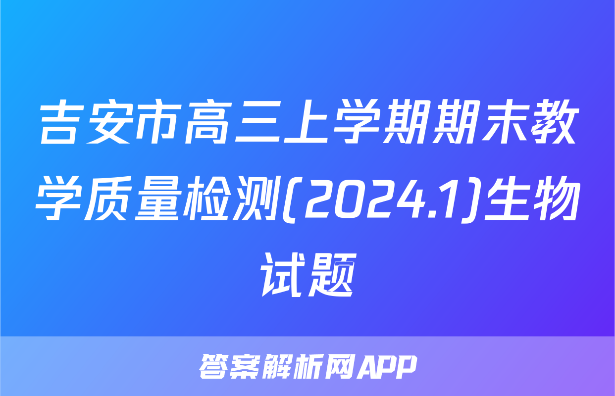 吉安市高三上学期期末教学质量检测(2024.1)生物试题