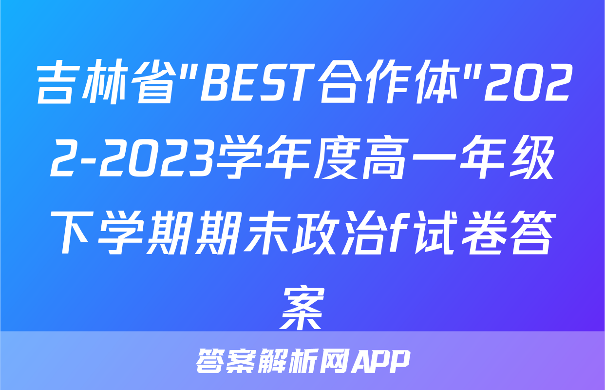 吉林省"BEST合作体"2022-2023学年度高一年级下学期期末政治f试卷答案