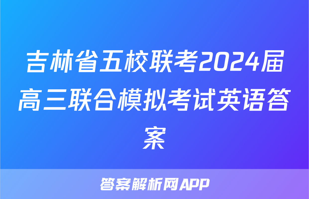 吉林省五校联考2024届高三联合模拟考试英语答案