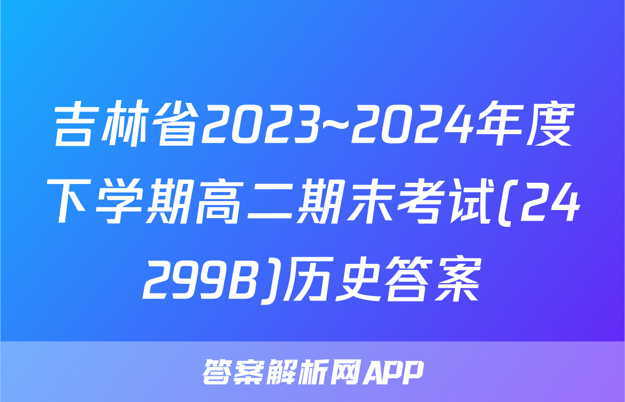 吉林省2023~2024年度下学期高二期末考试(24299B)历史答案