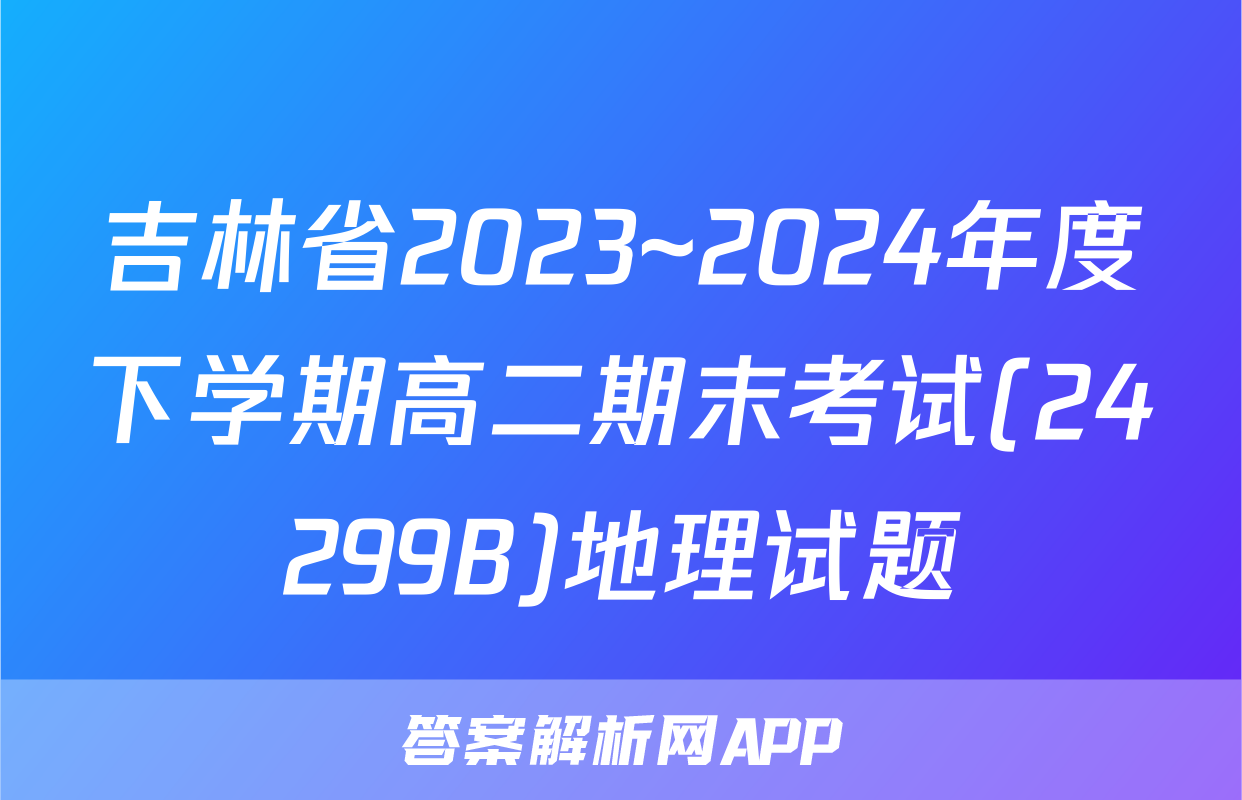 吉林省2023~2024年度下学期高二期末考试(24299B)地理试题