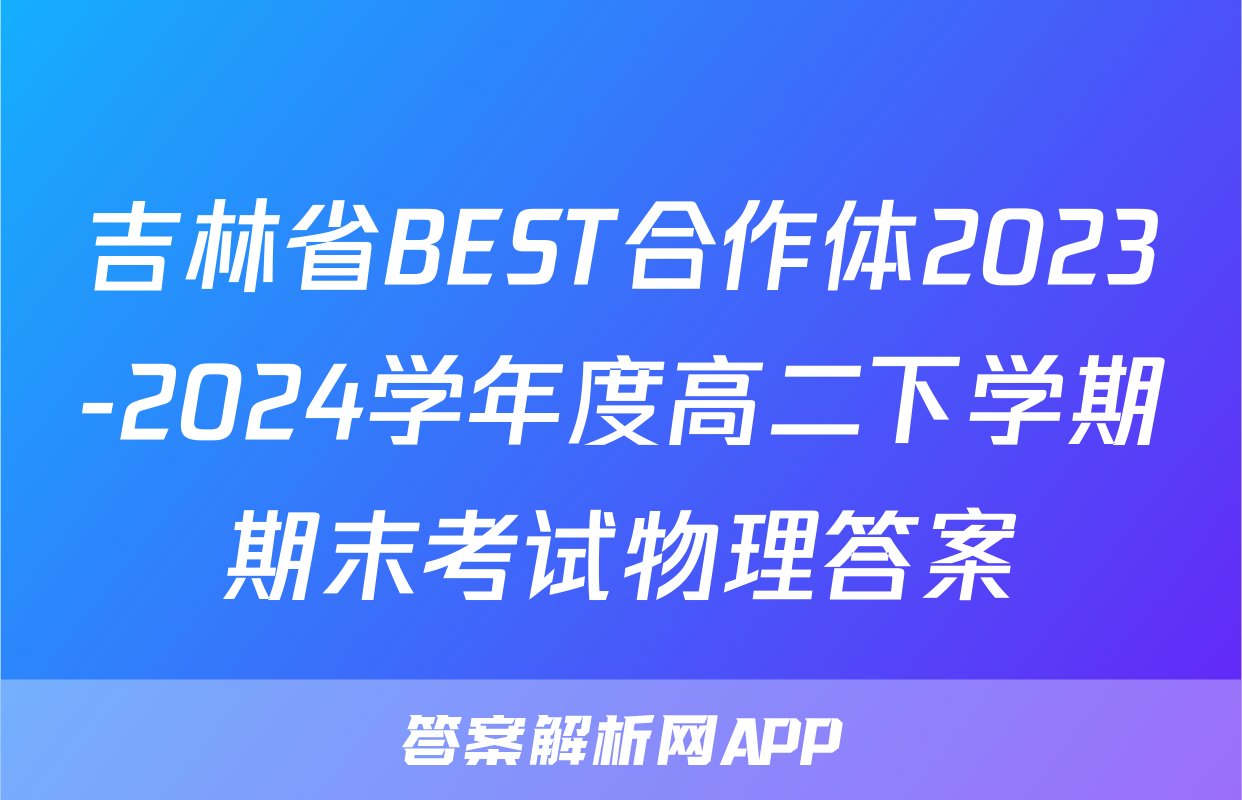 吉林省BEST合作体2023-2024学年度高二下学期期末考试物理答案