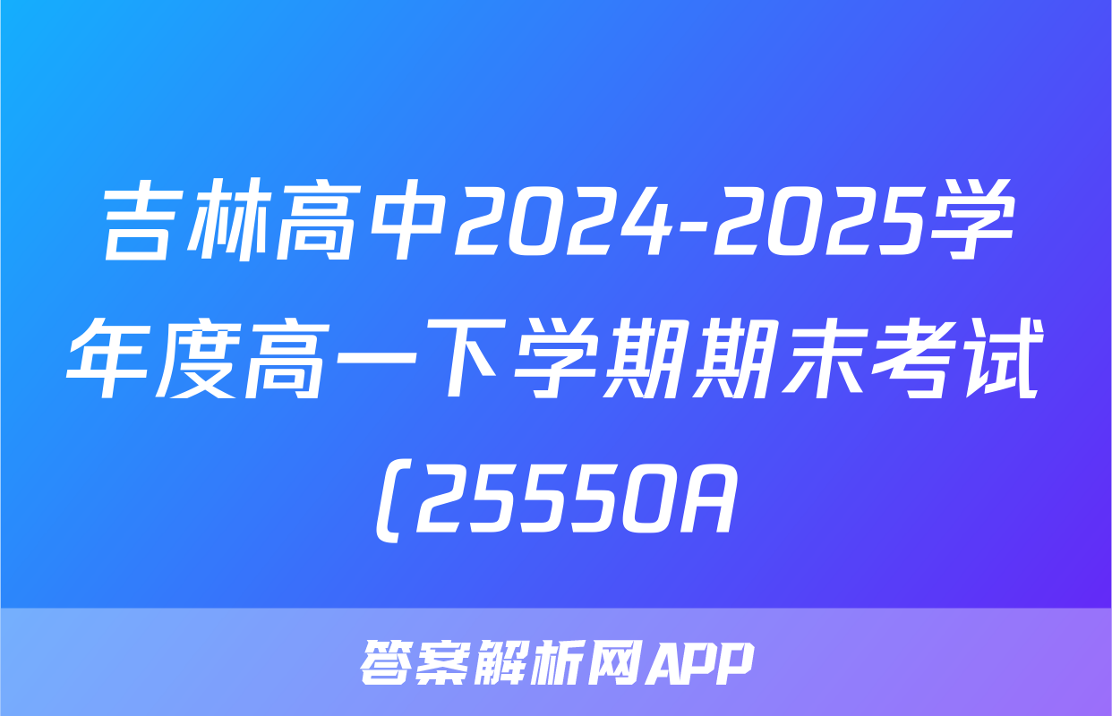 吉林高中2024-2025学年度高一下学期期末考试(25550A)地理答案
