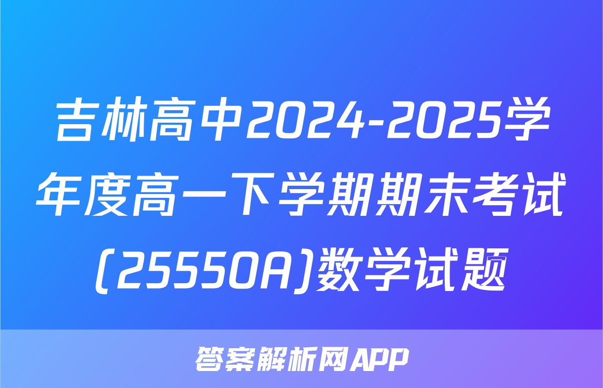 吉林高中2024-2025学年度高一下学期期末考试(25550A)数学试题
