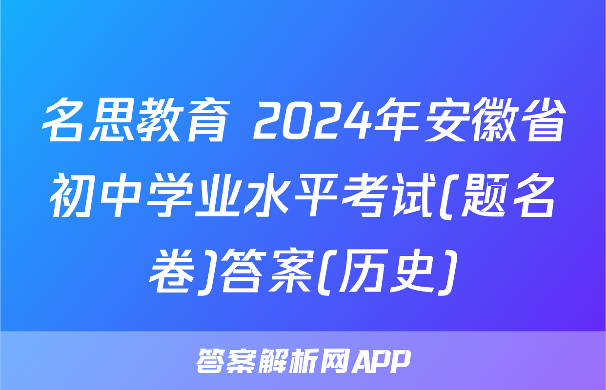 名思教育 2024年安徽省初中学业水平考试(题名卷)答案(历史)