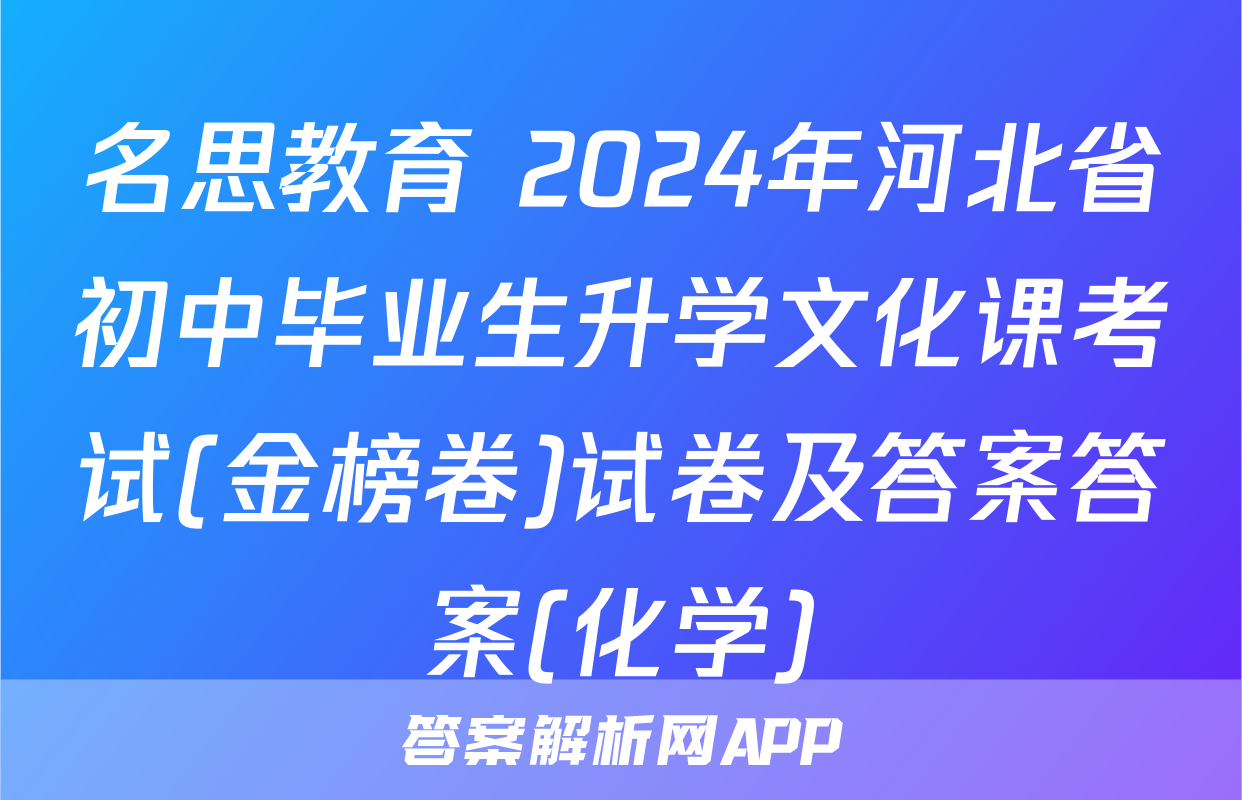名思教育 2024年河北省初中毕业生升学文化课考试(金榜卷)试卷及答案答案(化学)