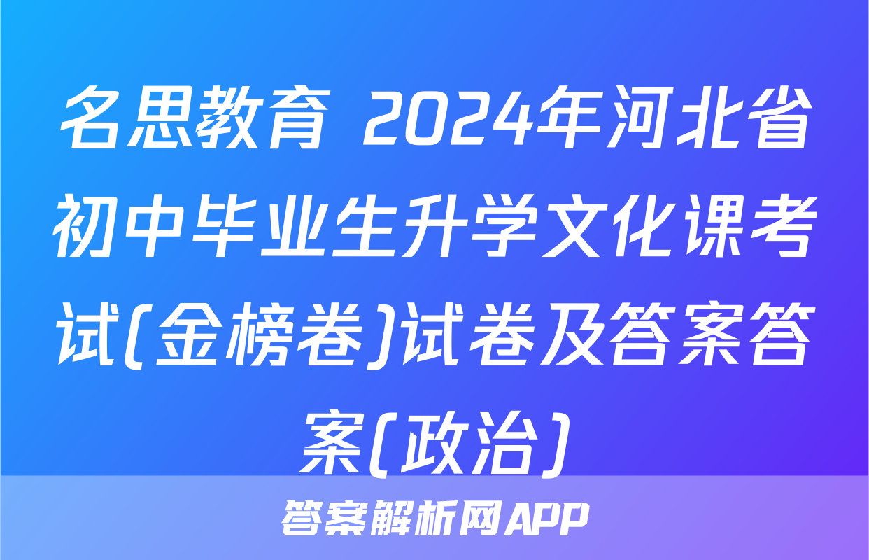 名思教育 2024年河北省初中毕业生升学文化课考试(金榜卷)试卷及答案答案(政治)
