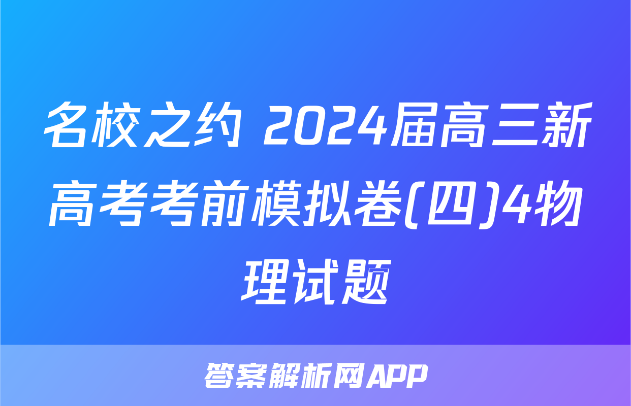 名校之约 2024届高三新高考考前模拟卷(四)4物理试题