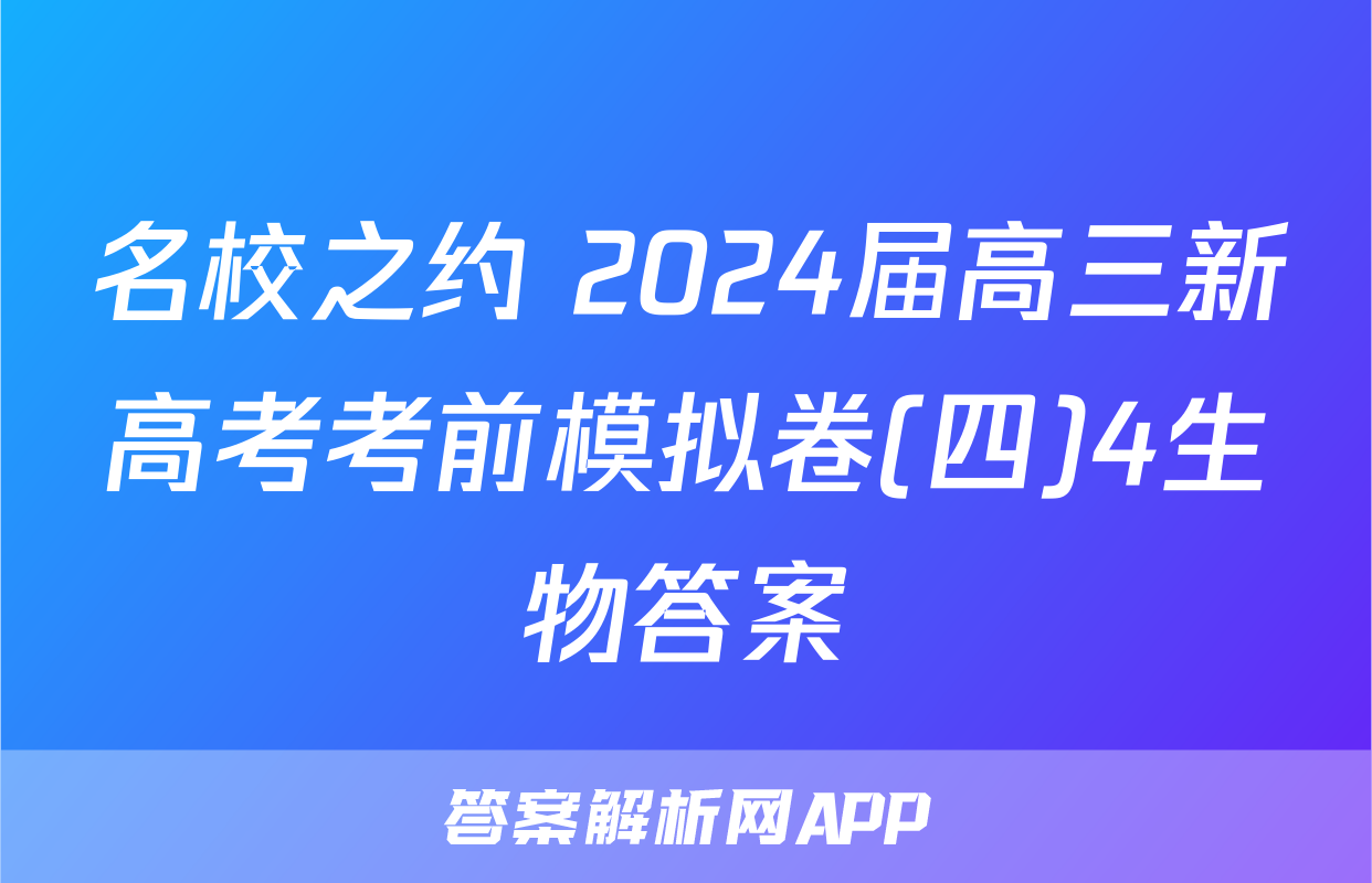 名校之约 2024届高三新高考考前模拟卷(四)4生物答案