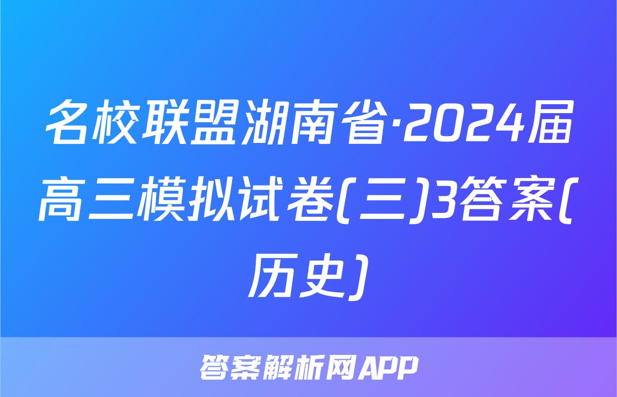 名校联盟湖南省·2024届高三模拟试卷(三)3答案(历史)