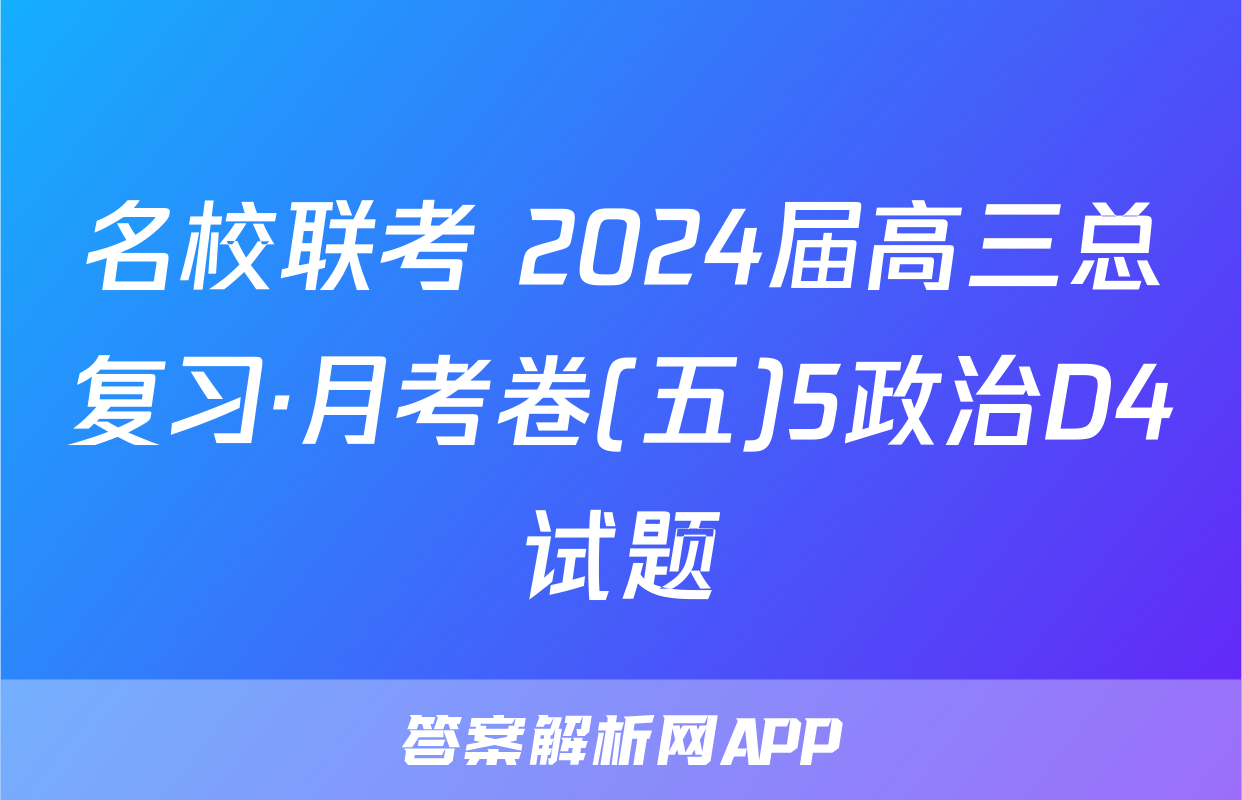 名校联考 2024届高三总复习·月考卷(五)5政治D4试题
