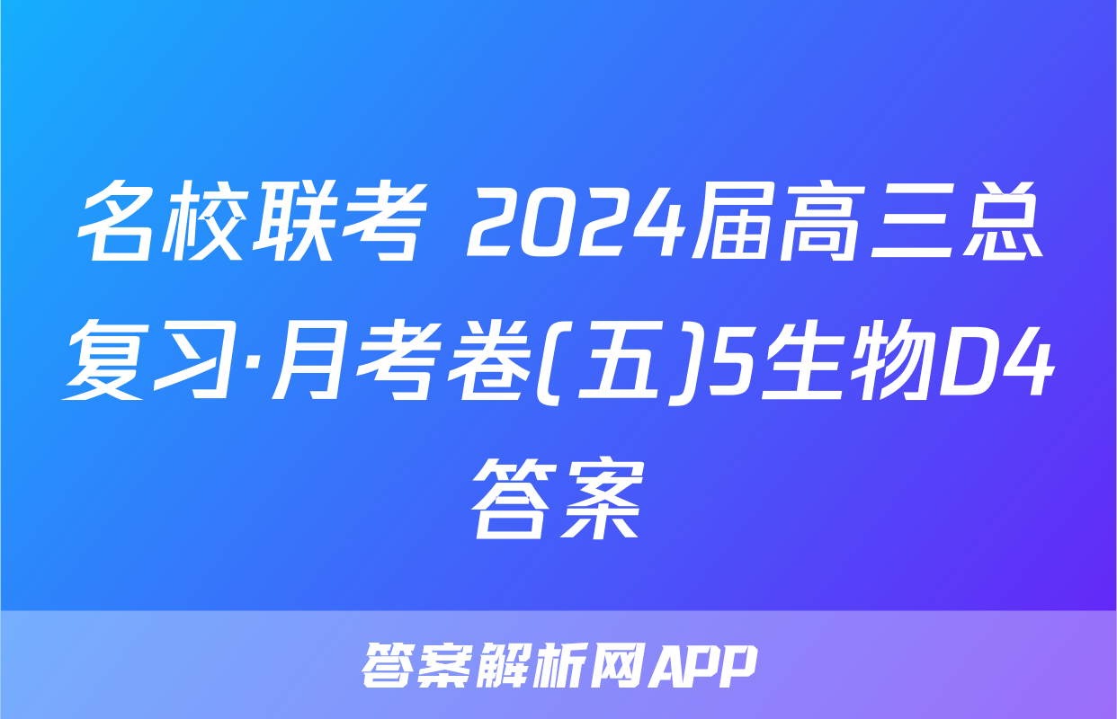 名校联考 2024届高三总复习·月考卷(五)5生物D4答案