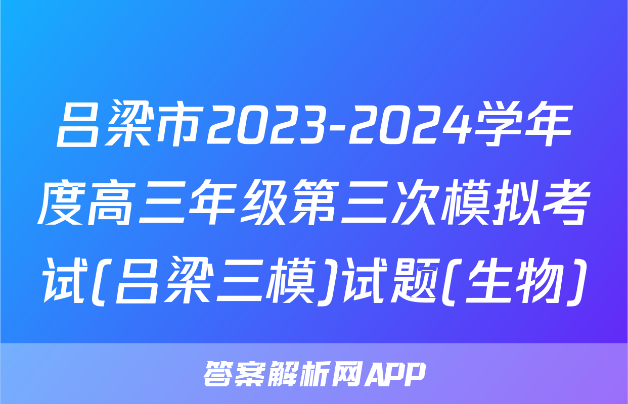 吕梁市2023-2024学年度高三年级第三次模拟考试(吕梁三模)试题(生物)
