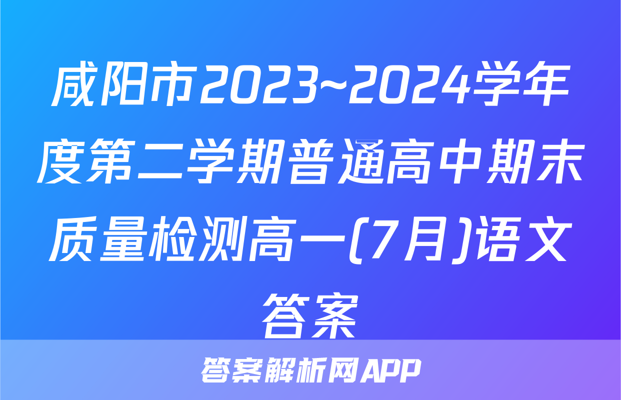 咸阳市2023~2024学年度第二学期普通高中期末质量检测高一(7月)语文答案