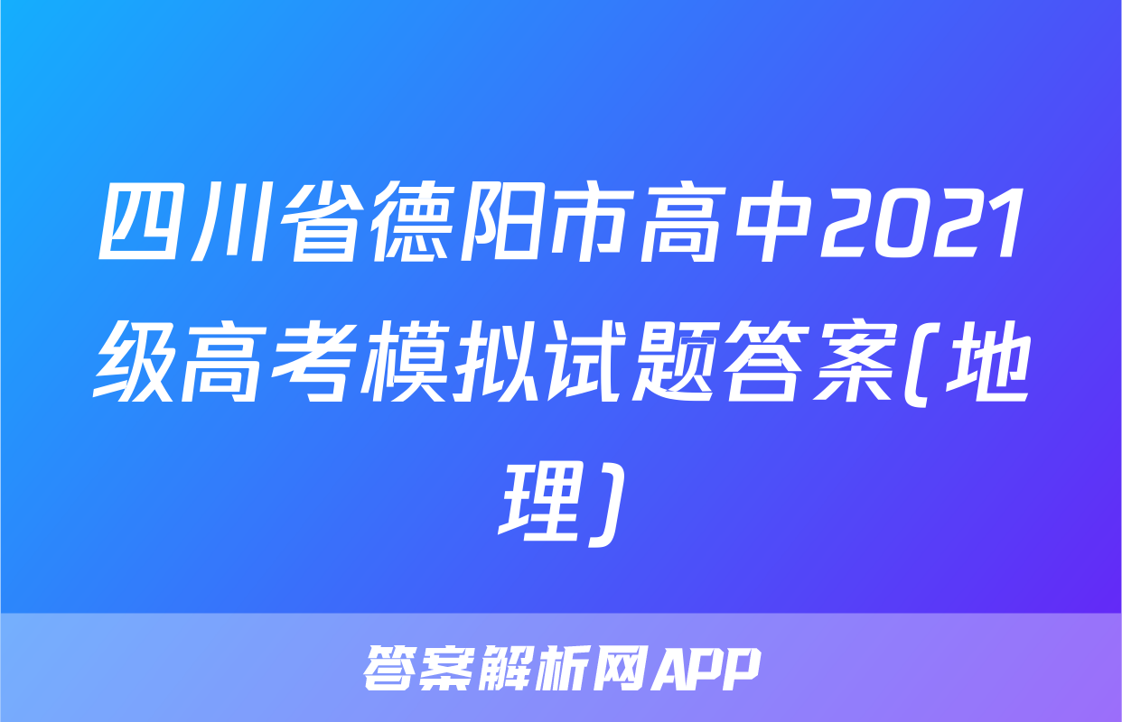 四川省德阳市高中2021级高考模拟试题答案(地理)