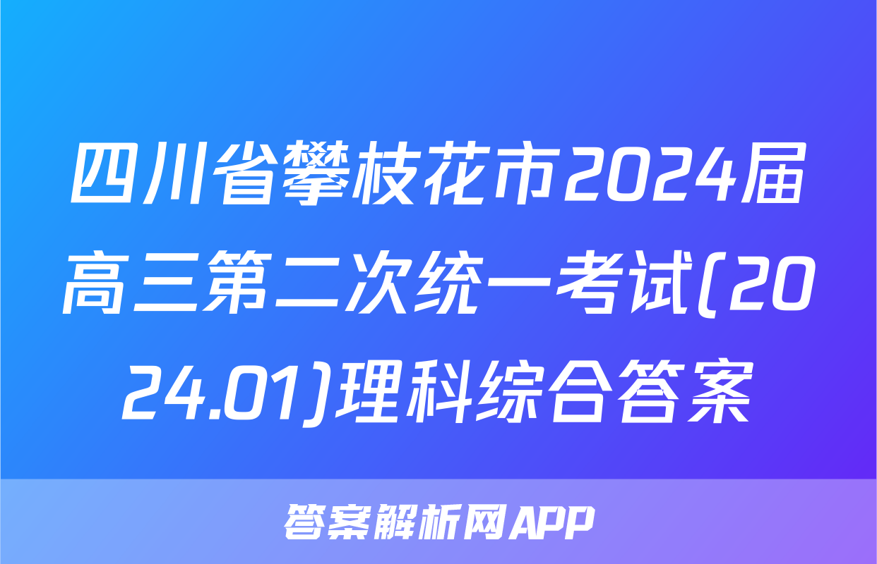 四川省攀枝花市2024届高三第二次统一考试(2024.01)理科综合答案
