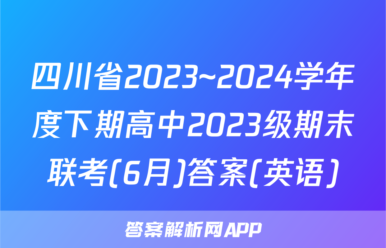 四川省2023~2024学年度下期高中2023级期末联考(6月)答案(英语)