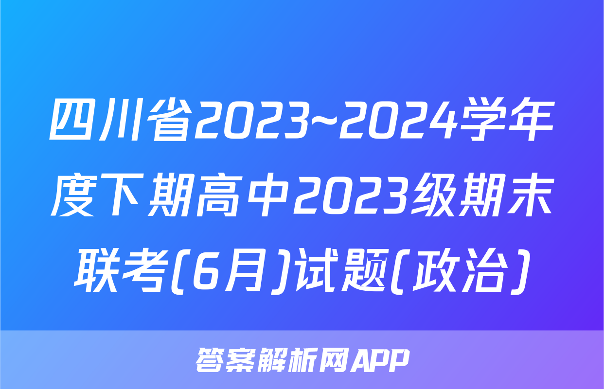 四川省2023~2024学年度下期高中2023级期末联考(6月)试题(政治)