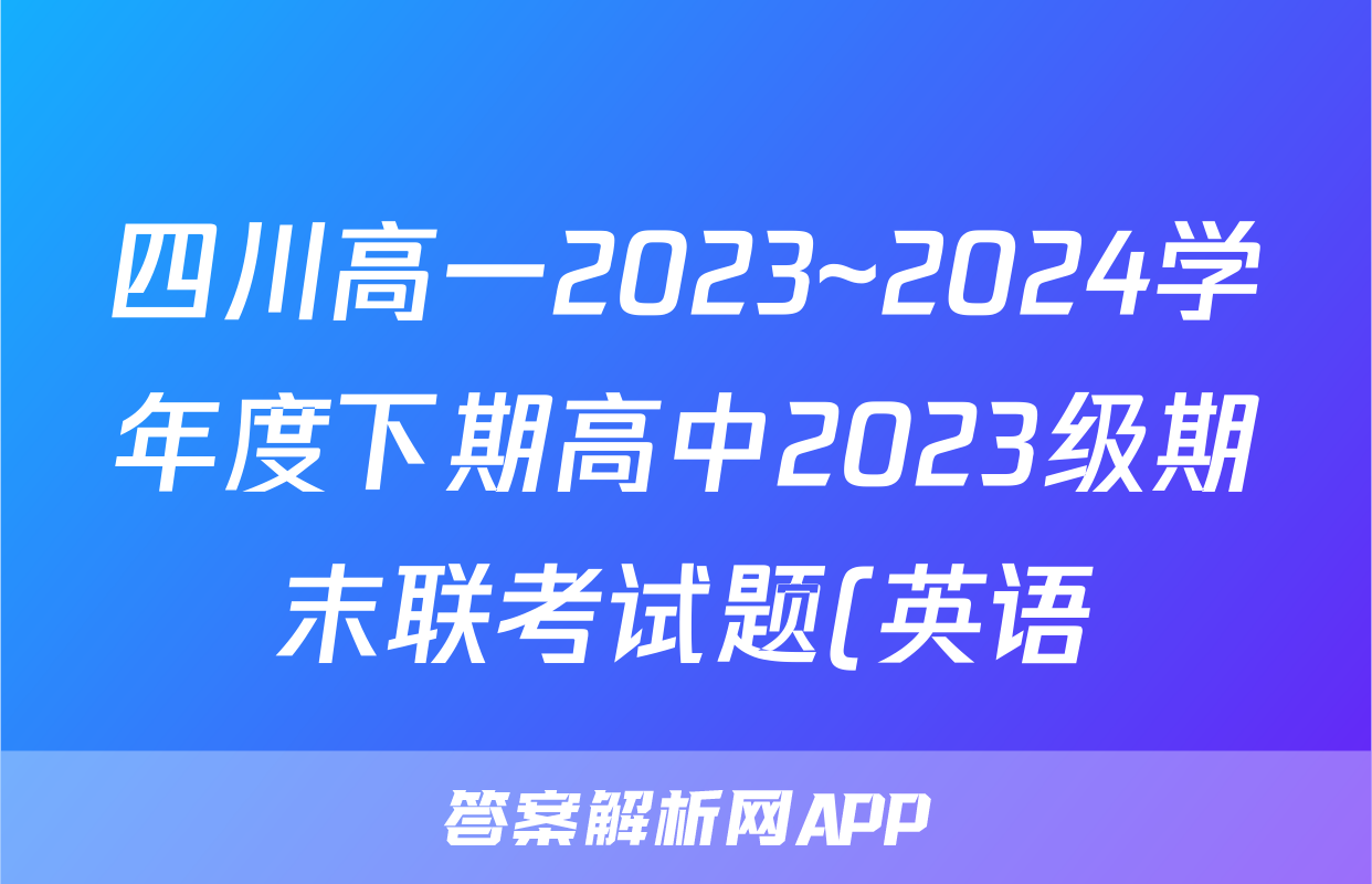 四川高一2023~2024学年度下期高中2023级期末联考试题(英语)