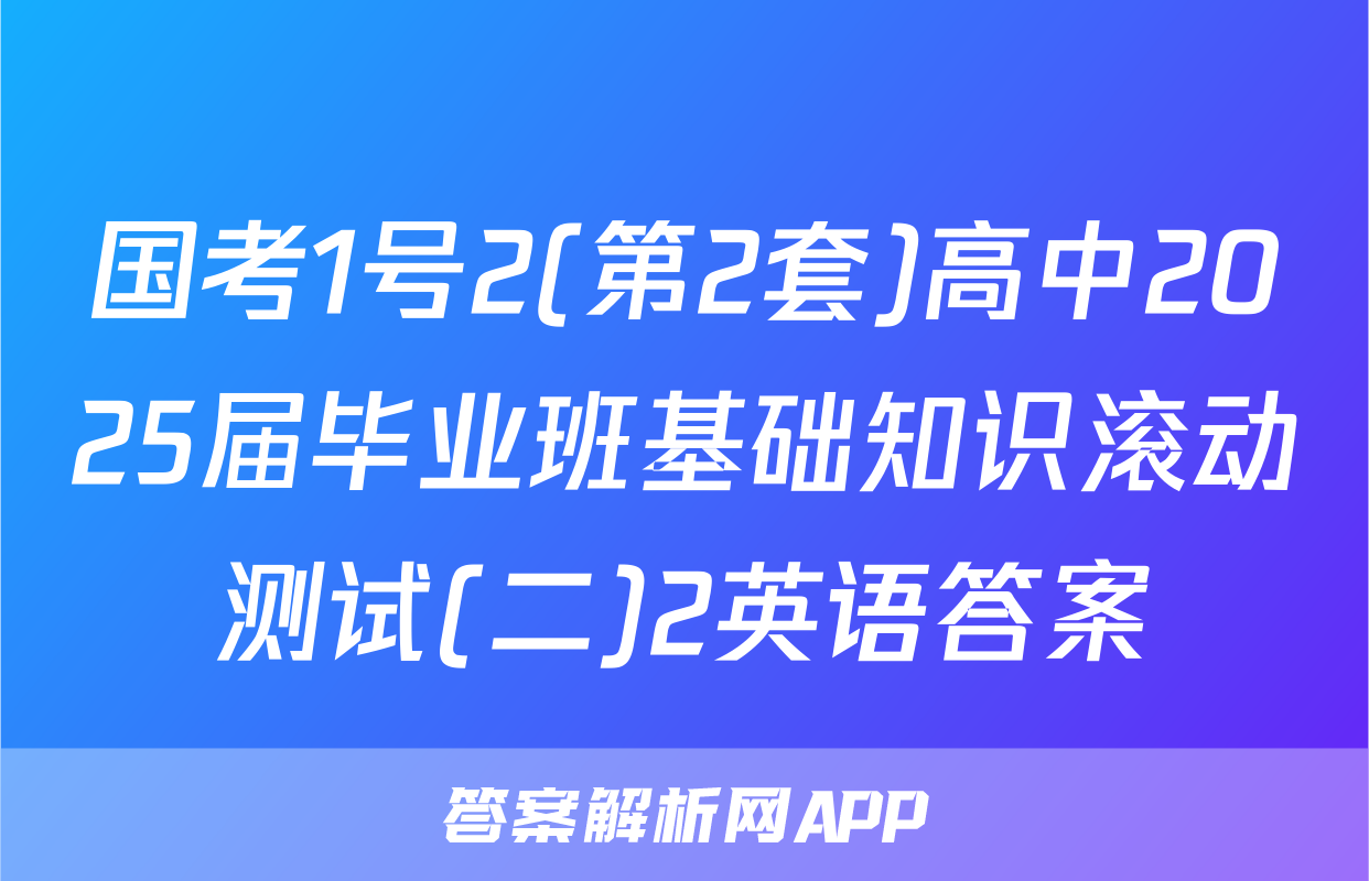 国考1号2(第2套)高中2025届毕业班基础知识滚动测试(二)2英语答案