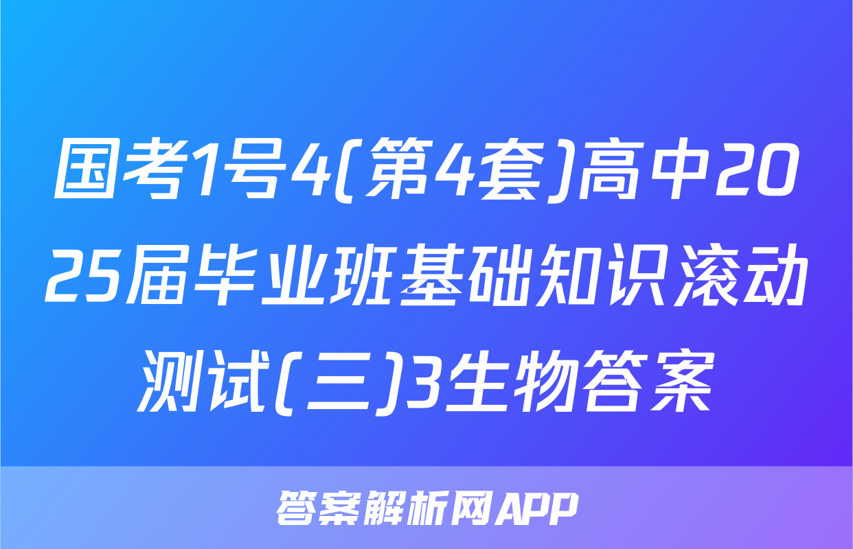 国考1号4(第4套)高中2025届毕业班基础知识滚动测试(三)3生物答案