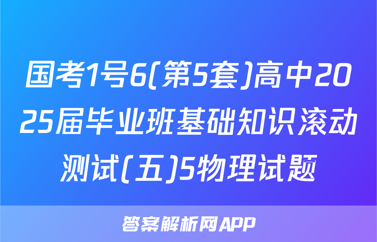 国考1号6(第5套)高中2025届毕业班基础知识滚动测试(五)5物理试题