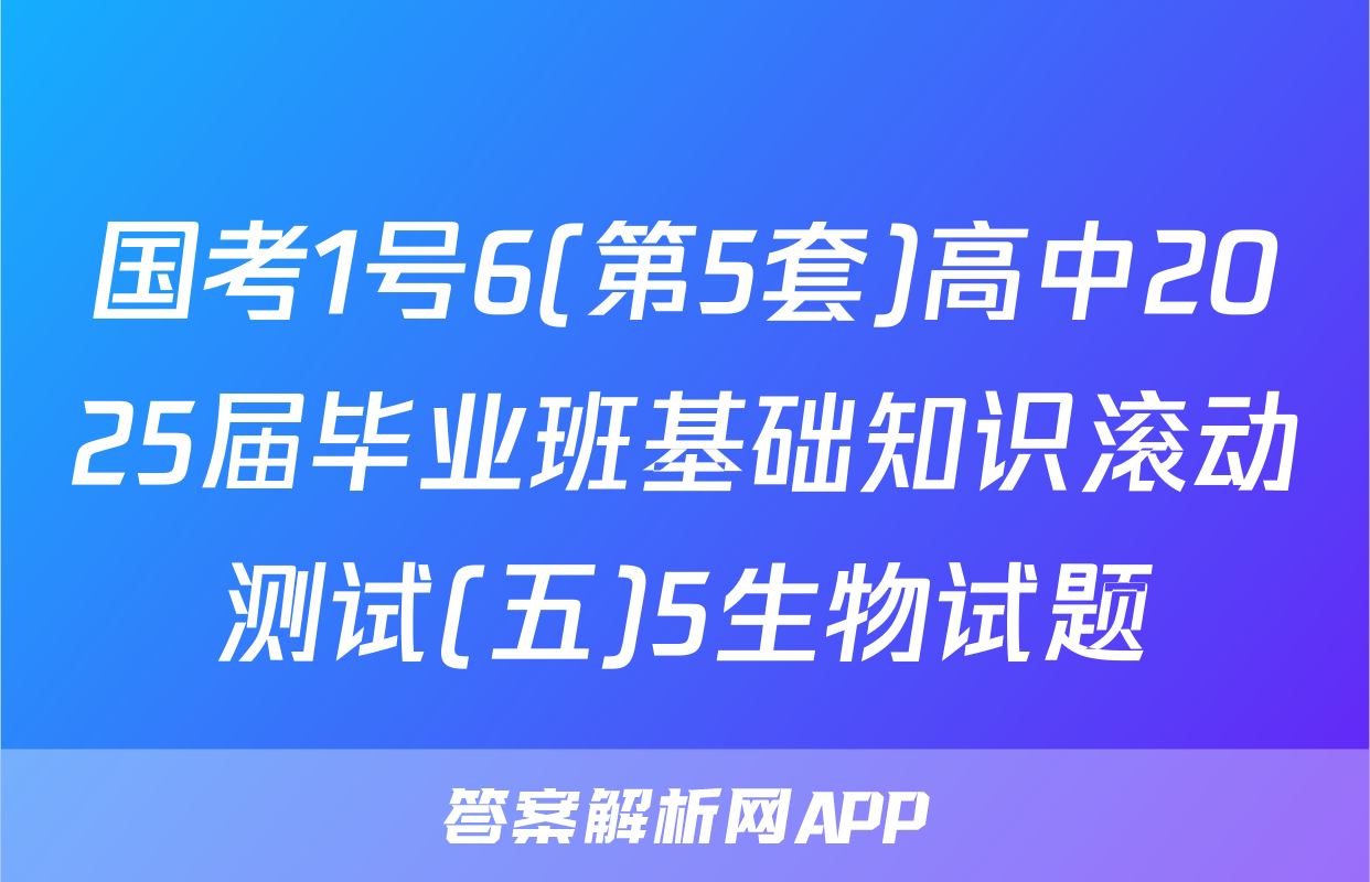 国考1号6(第5套)高中2025届毕业班基础知识滚动测试(五)5生物试题