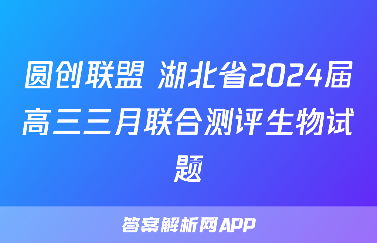 圆创联盟 湖北省2024届高三三月联合测评生物试题